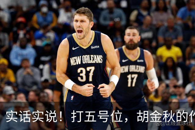 实话实说！打五号位，胡金秋的作用不如周琦、王哲林
